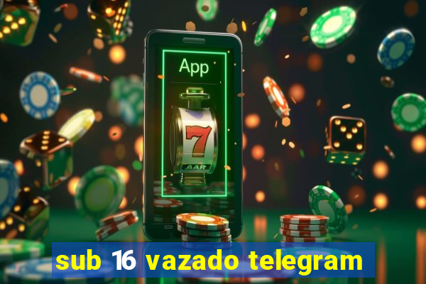 sub 16 vazado telegram